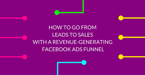 How To Go From Leads To Sales With A Revenue-Generating Facebook Ads Funnel