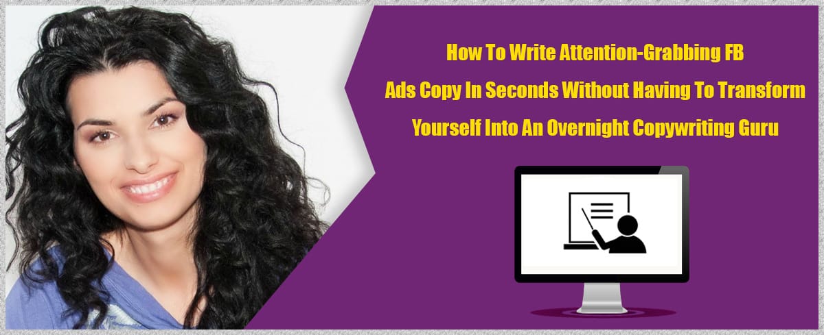 How To Write Attention-Grabbing FB Ads Copy  Without Having To Transform Yourself Into An Overnight Copywriting Guru